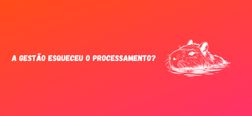 A gestão esqueceu o processamento?